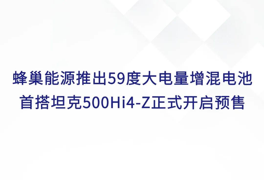 蜂巢能源推出59度大电量增混电池 首搭坦克500Hi4-Z正式开启预售