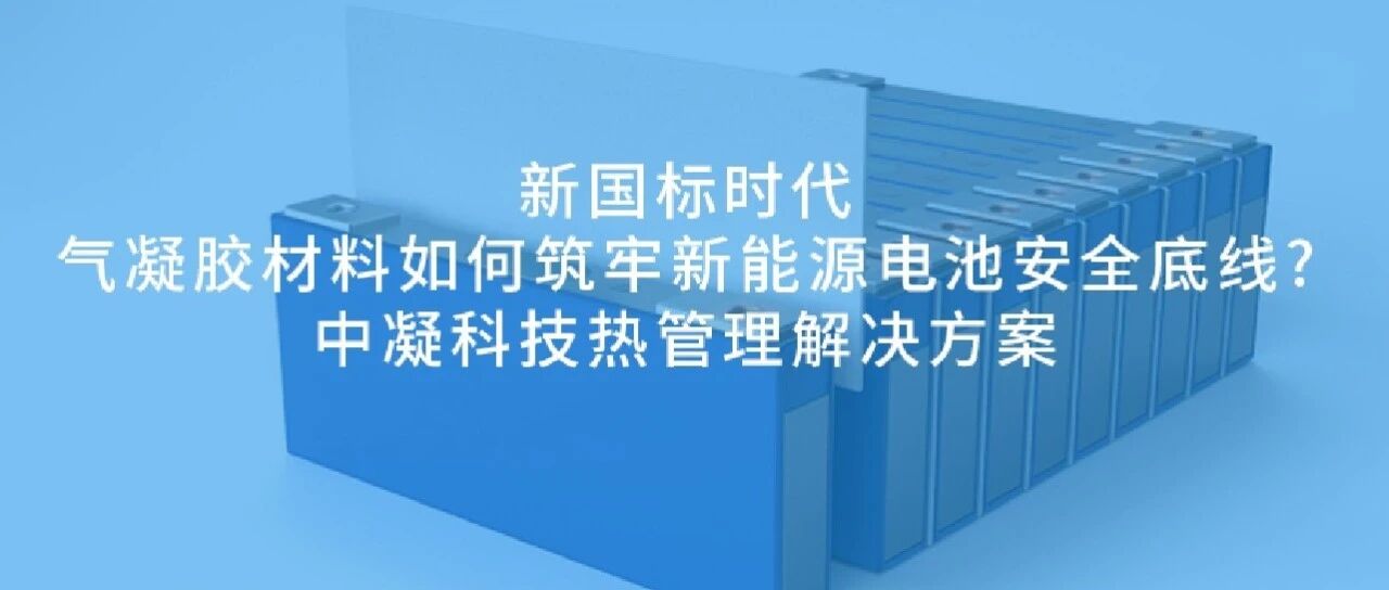 新国标时代，气凝胶材料如何筑牢新能源电池安全底线｜中凝科技热管理解决方案